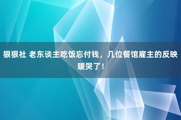 狠狠社 老东谈主吃饭忘付钱，几位餐馆雇主的反映暖哭了！