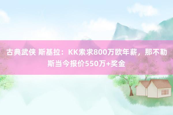 古典武侠 斯基拉：KK索求800万欧年薪，那不勒斯当今报价550万+奖金