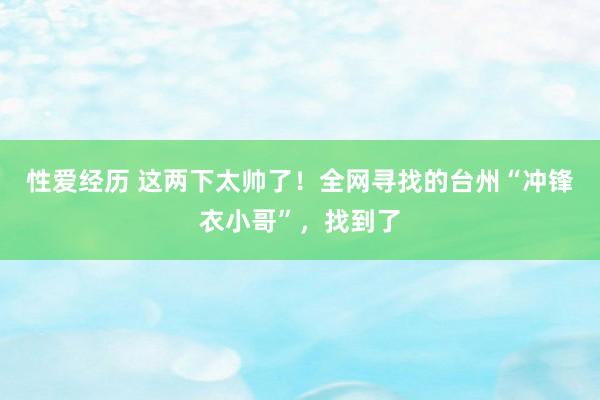 性爱经历 这两下太帅了！全网寻找的台州“冲锋衣小哥”，找到了